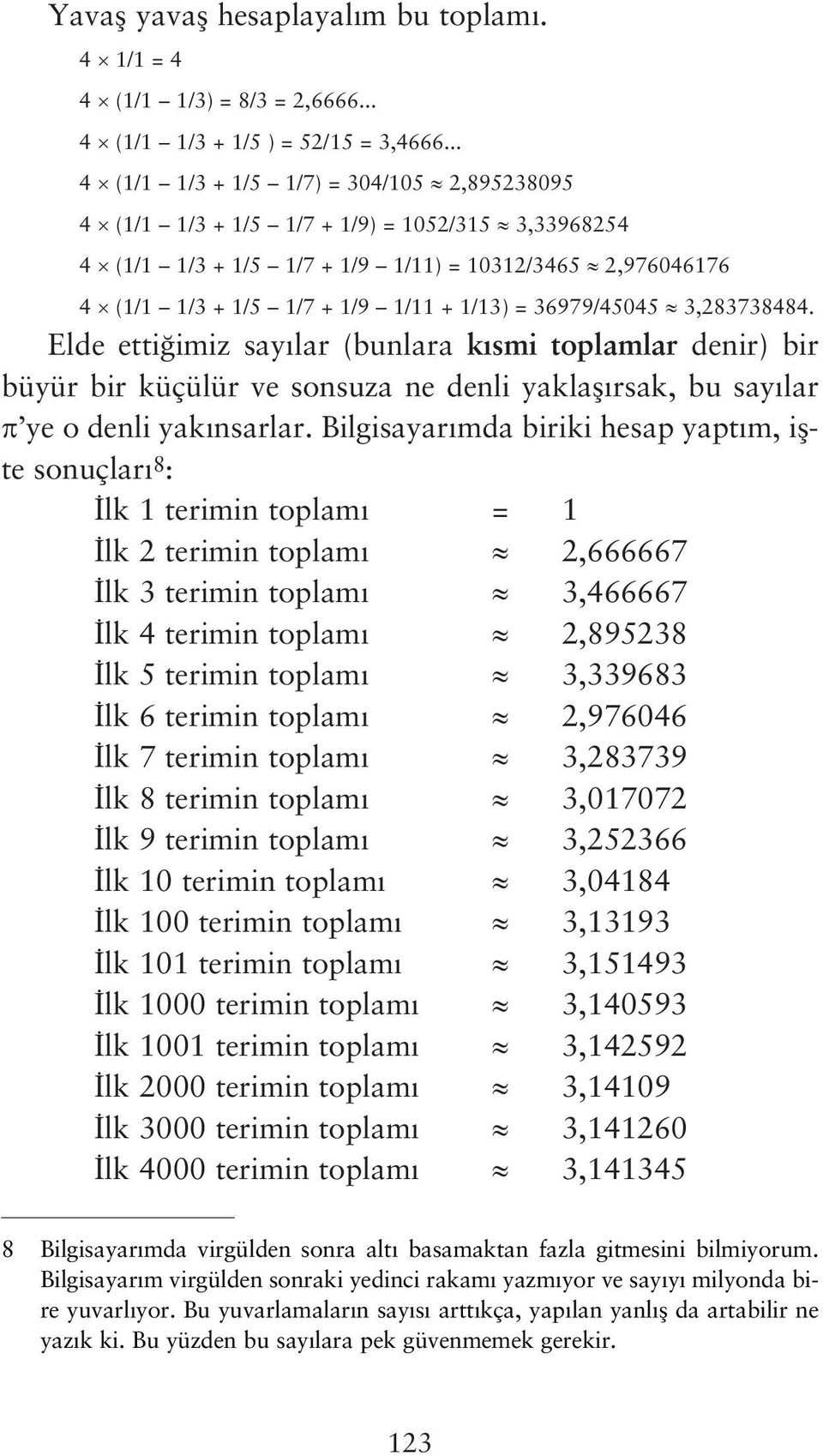 36979/45045 3,283738484. Elde etti imiz say lar (bunlara k smi toplamlar denir) bir büyür bir küçülür ve sonsuza ne denli yaklafl rsak, bu say lar ye o denli yak nsarlar.