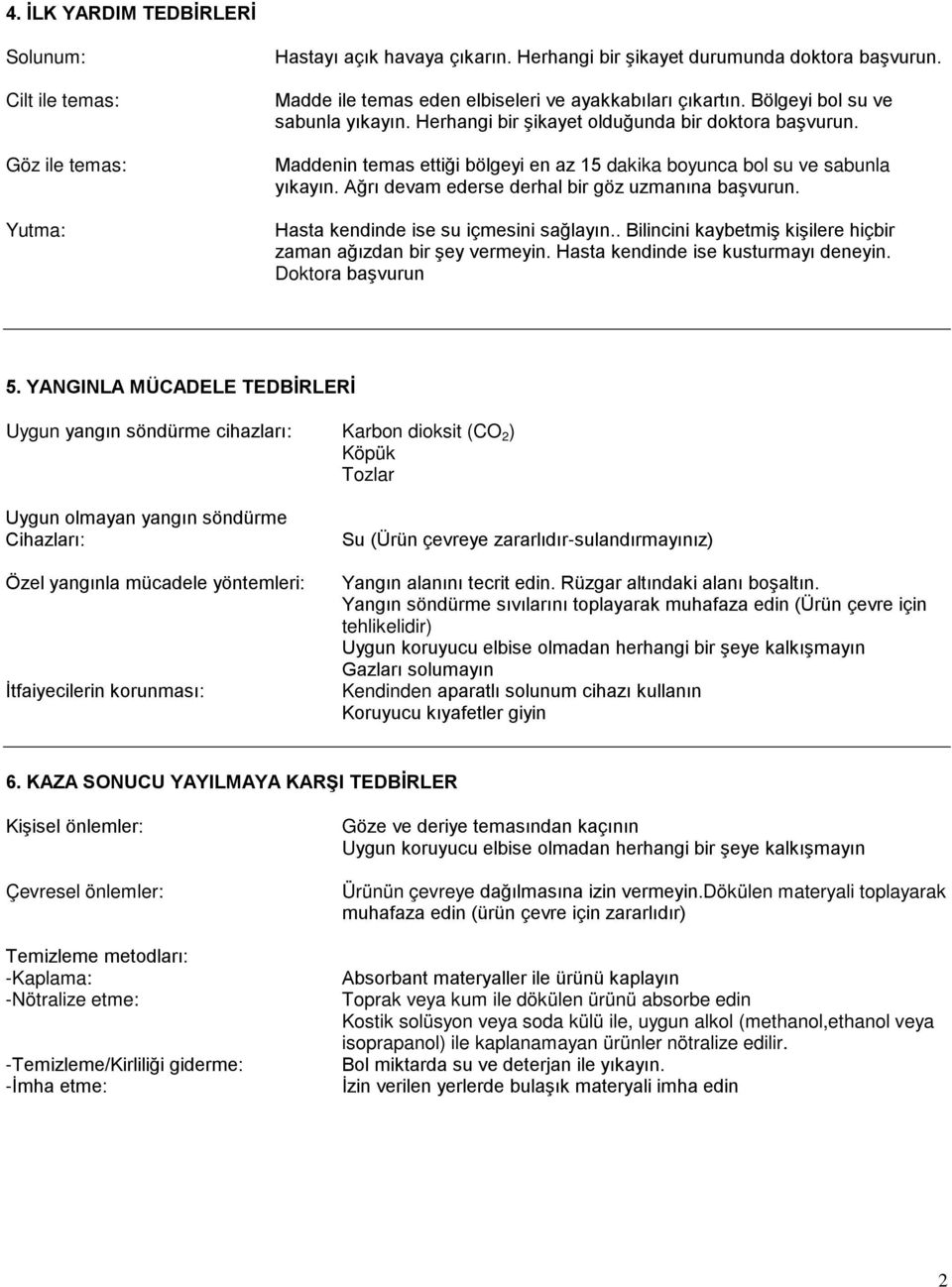 Maddenin temas ettiği bölgeyi en az 15 dakika boyunca bol su ve sabunla yıkayın. Ağrı devam ederse derhal bir göz uzmanına başvurun. Hasta kendinde ise su içmesini sağlayın.