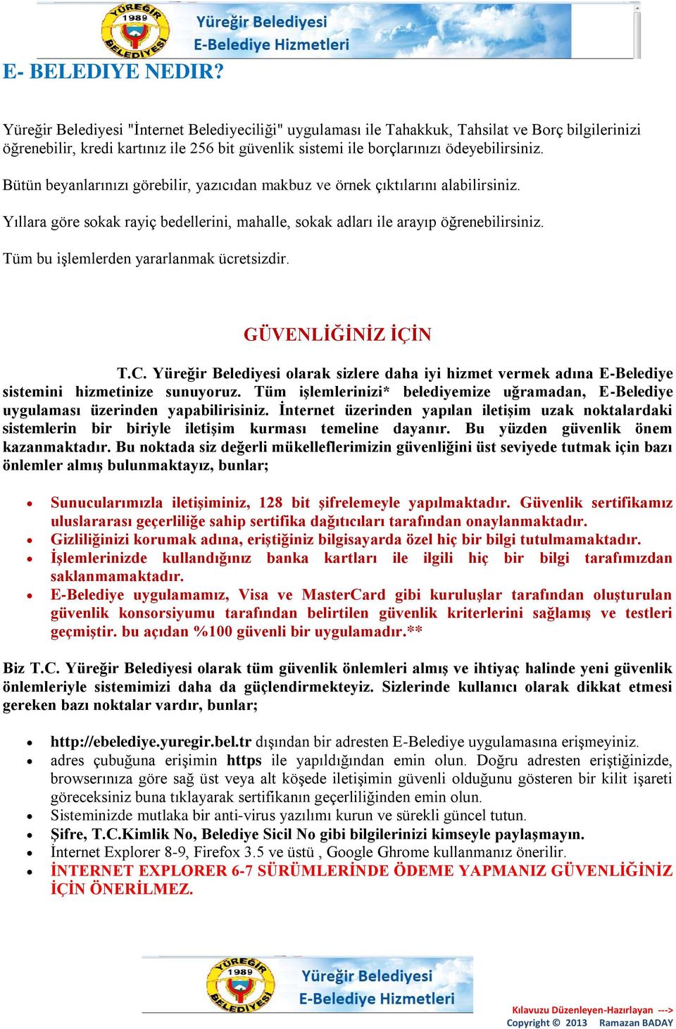 Bütün beyanlarınızı görebilir, yazıcıdan makbuz ve örnek çıktılarını alabilirsiniz. Yıllara göre sokak rayiç bedellerini, mahalle, sokak adları ile arayıp öğrenebilirsiniz.