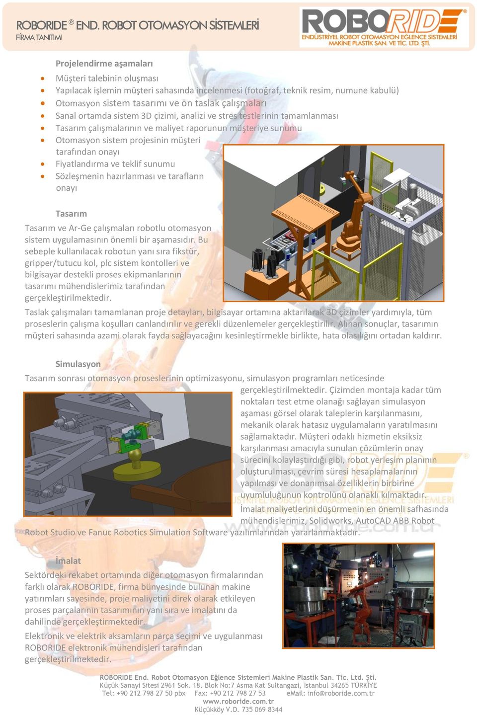 tasarımı ve ön taslak çalışmaları Sanal ortamda sistem 3D çizimi, analizi ve stres testlerinin tamamlanması Tasarım çalışmalarının ve maliyet raporunun müşteriye sunumu Otomasyon sistem projesinin