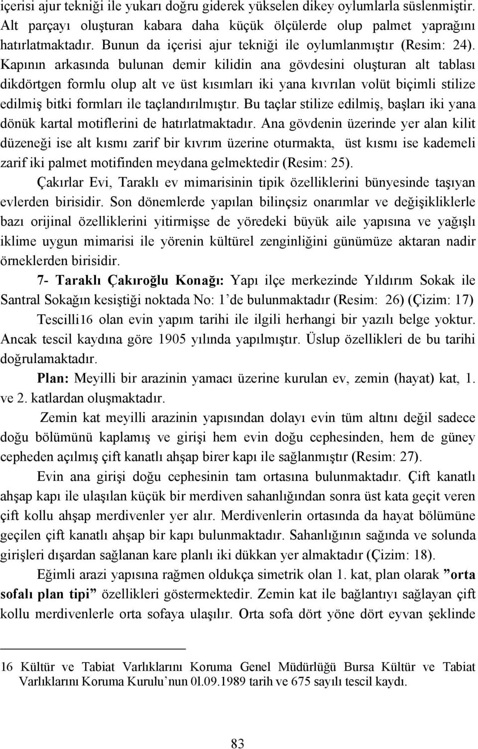 Kapının arkasında bulunan demir kilidin ana gövdesini oluşturan alt tablası dikdörtgen formlu olup alt ve üst kısımları iki yana kıvrılan volüt biçimli stilize edilmiş bitki formları ile