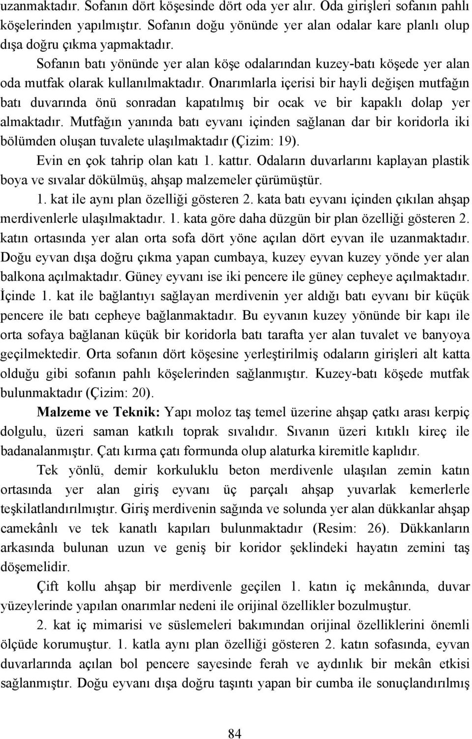 Onarımlarla içerisi bir hayli değişen mutfağın batı duvarında önü sonradan kapatılmış bir ocak ve bir kapaklı dolap yer almaktadır.