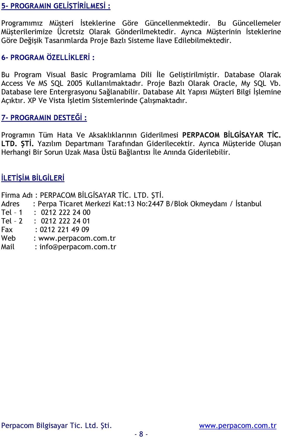 Database Olarak Access Ve MS SQL 2005 Kullanõlmaktadõr. Proje Bazlõ Olarak Oracle, My SQL Vb. Database lere Entergrasyonu Sağlanabilir. Database Alt Yapõsõ Müşteri Bilgi İşlemine Açõktõr.