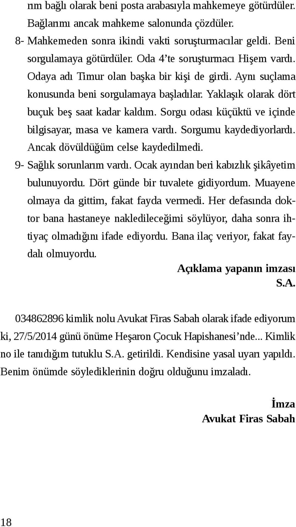 Sorgu odası küçüktü ve içinde bilgisayar, masa ve kamera vardı. Sorgumu kaydediyorlardı. Ancak dövüldüğüm celse kaydedilmedi. 9- Sağlık sorunlarım vardı.