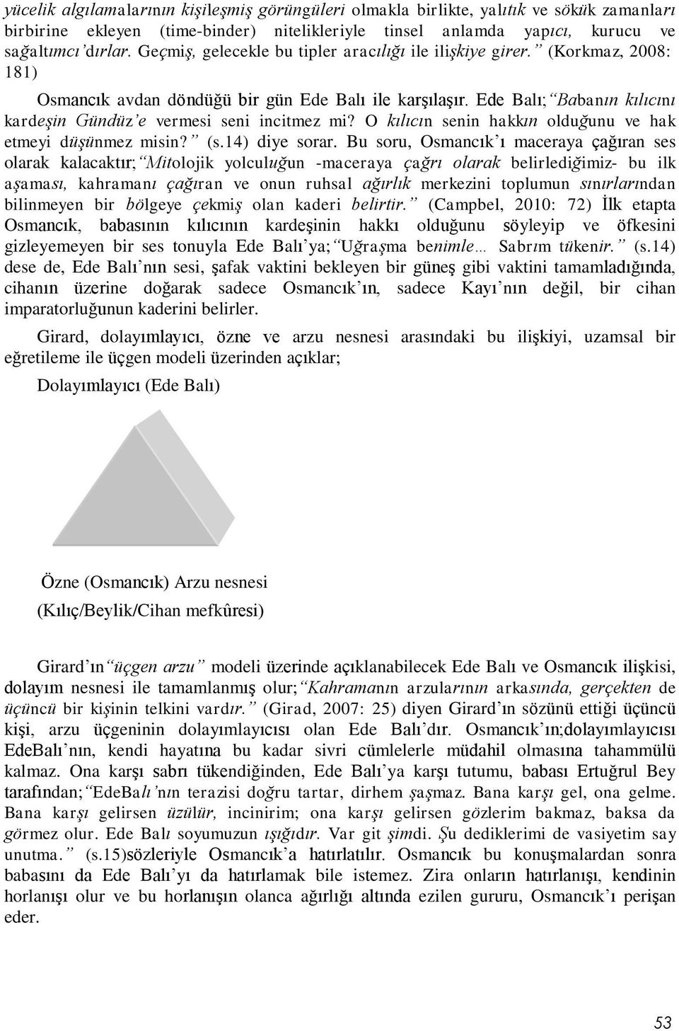 Ede Balı; Babanın kılıcını kardeşin Gündüz e vermesi seni incitmez mi? O kılıcın senin hakkın olduğunu ve hak etmeyi düşünmez misin? (s.14) diye sorar.