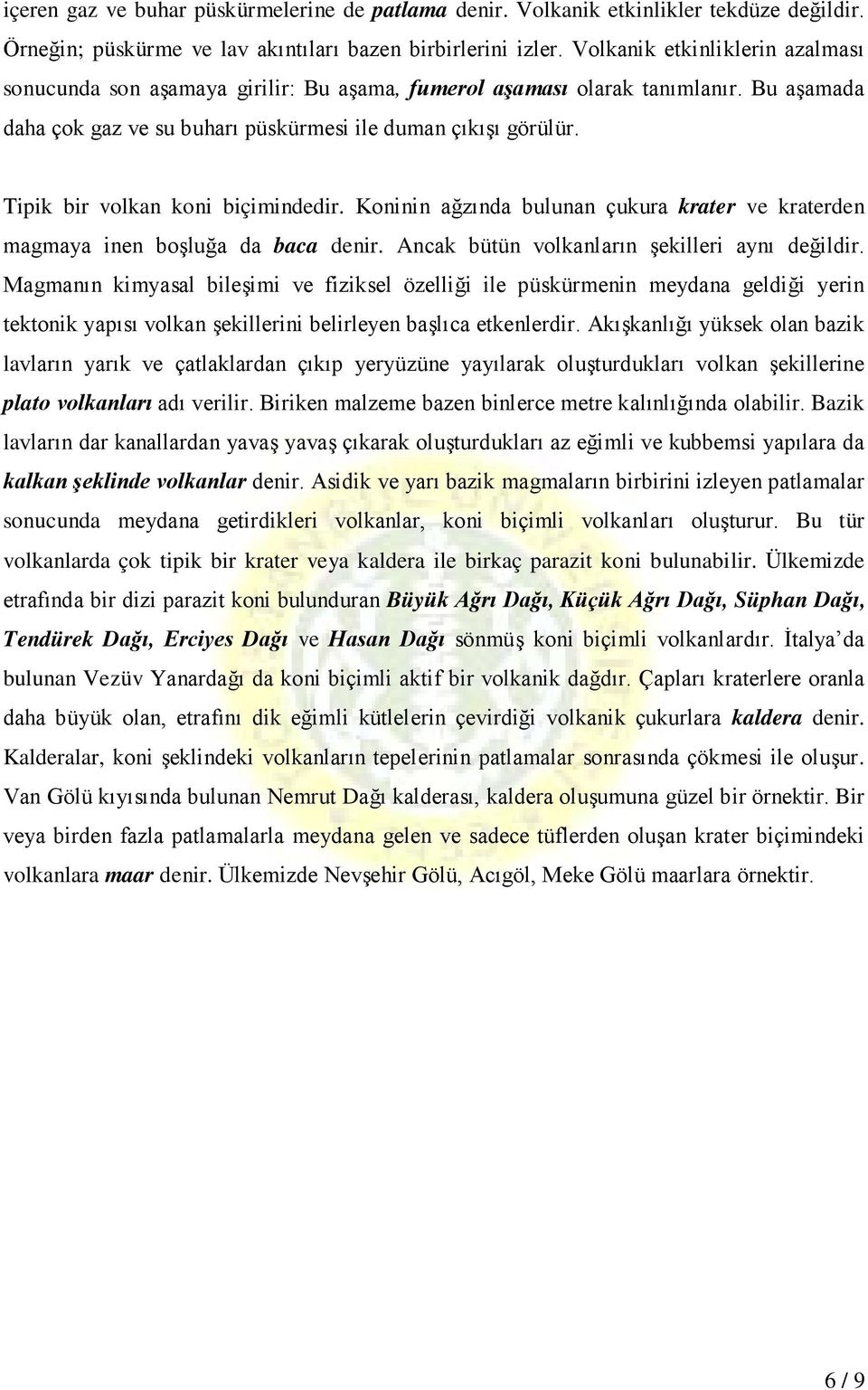 Tipik bir volkan koni biçimindedir. Koninin ağzında bulunan çukura krater ve kraterden magmaya inen boşluğa da baca denir. Ancak bütün volkanların şekilleri aynı değildir.