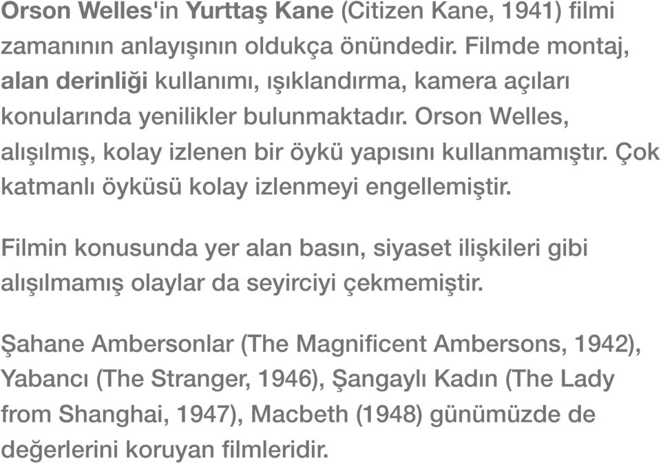 Orson Welles, alışılmış, kolay izlenen bir öykü yapısını kullanmamıştır. Çok katmanlı öyküsü kolay izlenmeyi engellemiştir.