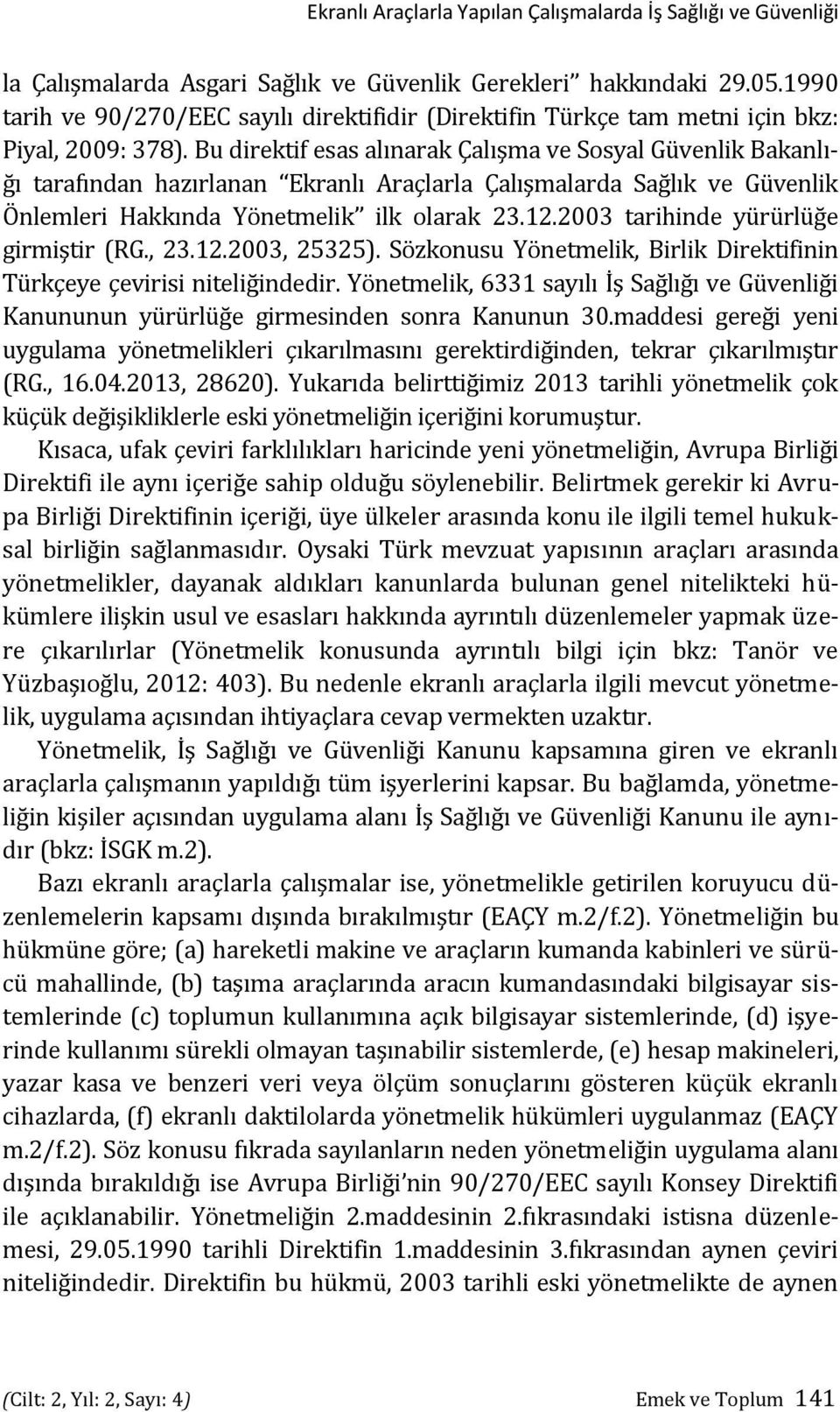 Bu direktif esas alınarak Çalışma ve Sosyal Güvenlik Bakanlığı tarafından hazırlanan Ekranlı Araçlarla Çalışmalarda Sağlık ve Güvenlik Önlemleri Hakkında Yönetmelik ilk olarak 23.12.