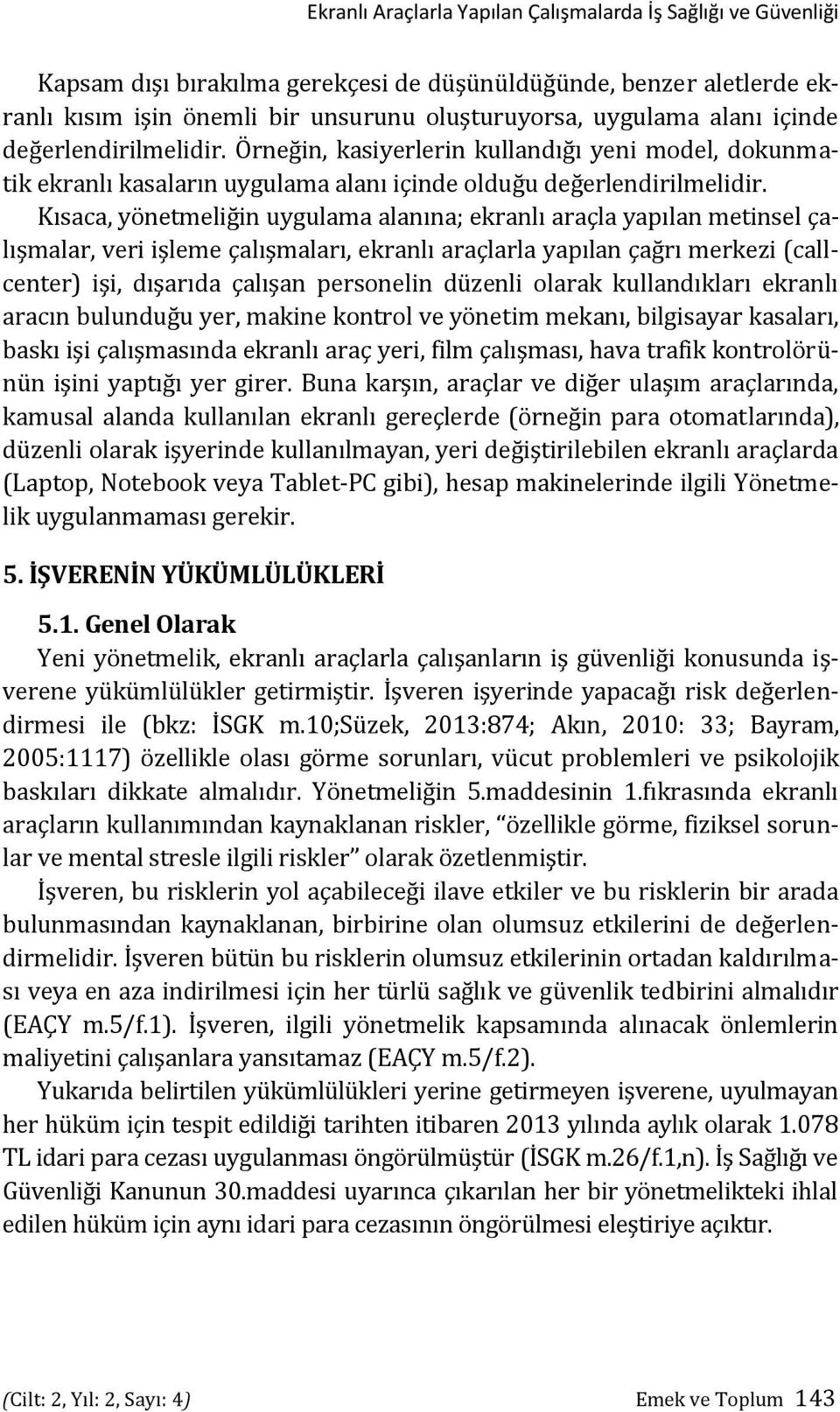 Kısaca, yönetmeliğin uygulama alanına; ekranlı araçla yapılan metinsel çalışmalar, veri işleme çalışmaları, ekranlı araçlarla yapılan çağrı merkezi (callcenter) işi, dışarıda çalışan personelin