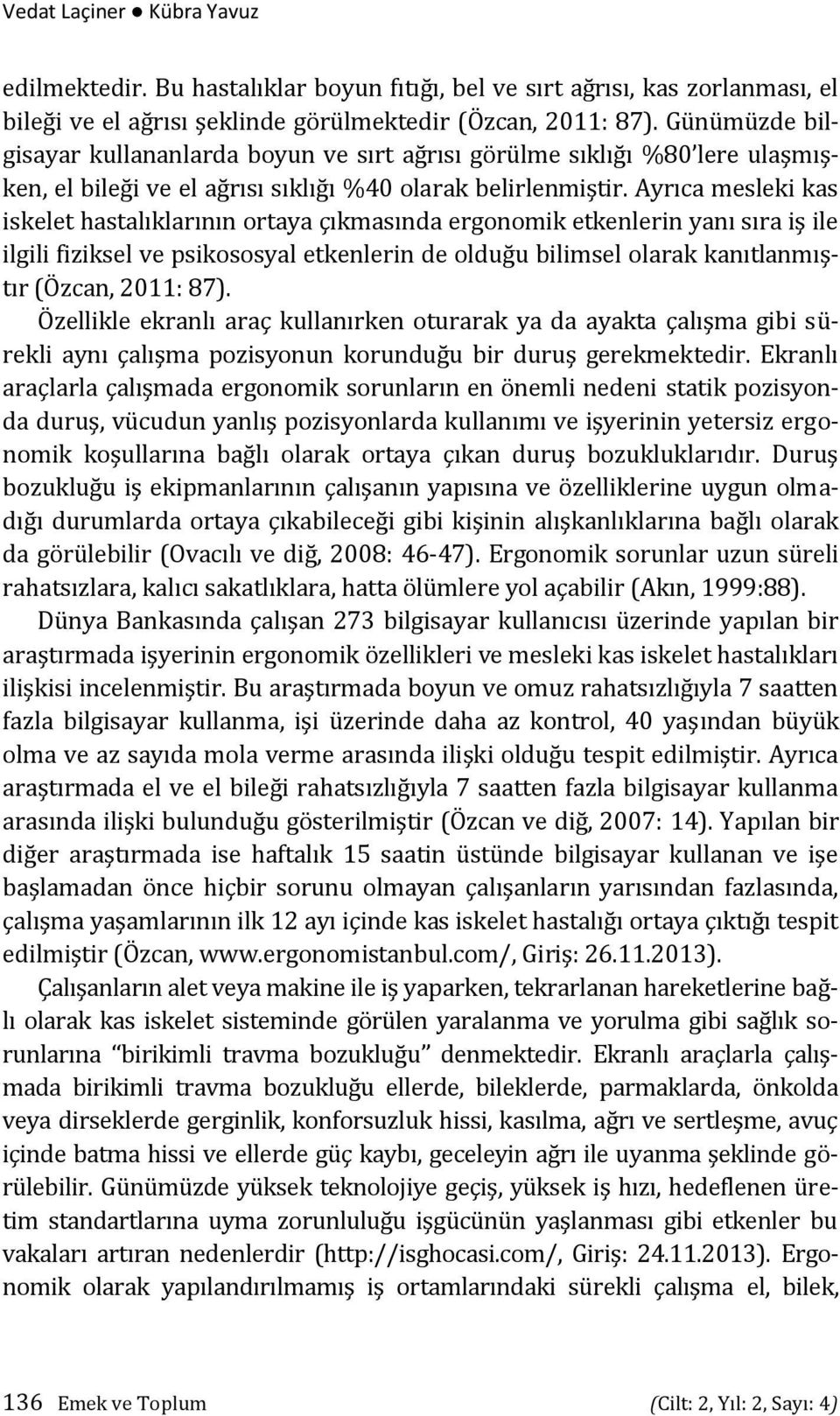 Ayrıca mesleki kas iskelet hastalıklarının ortaya çıkmasında ergonomik etkenlerin yanı sıra iş ile ilgili fiziksel ve psikososyal etkenlerin de olduğu bilimsel olarak kanıtlanmıştır (Özcan, 2011: 87).