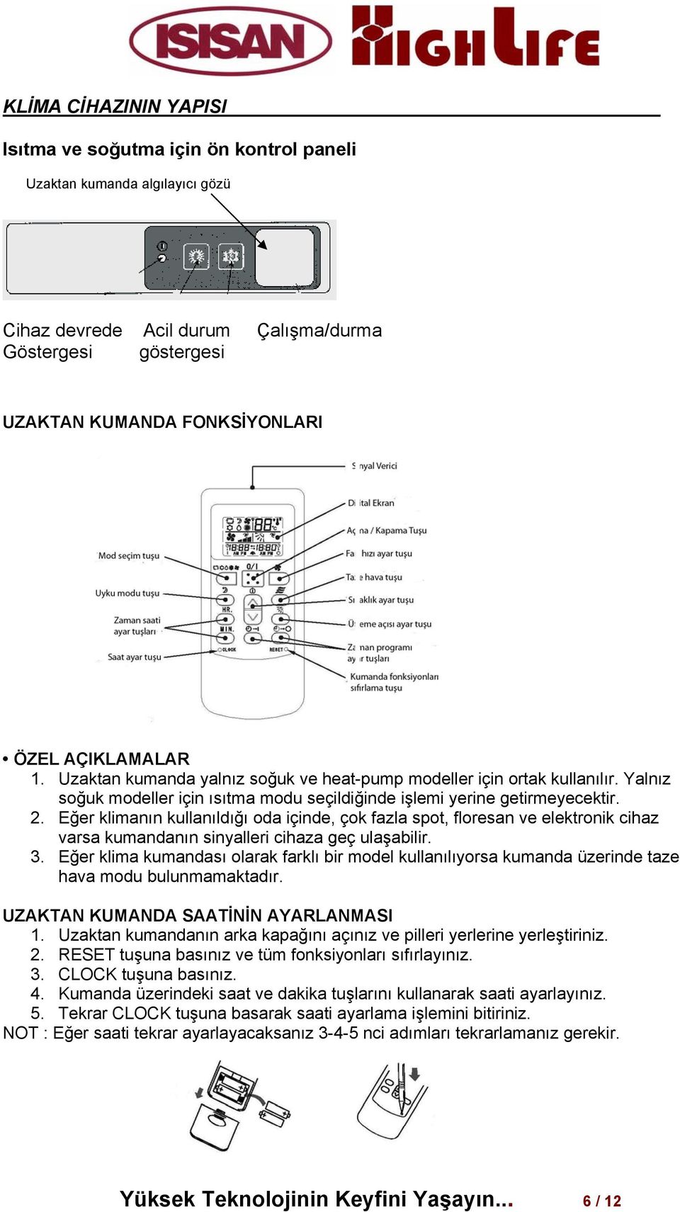 Eğer klimanın kullanıldığı oda içinde, çok fazla spot, floresan ve elektronik cihaz varsa kumandanın sinyalleri cihaza geç ulaşabilir. 3.