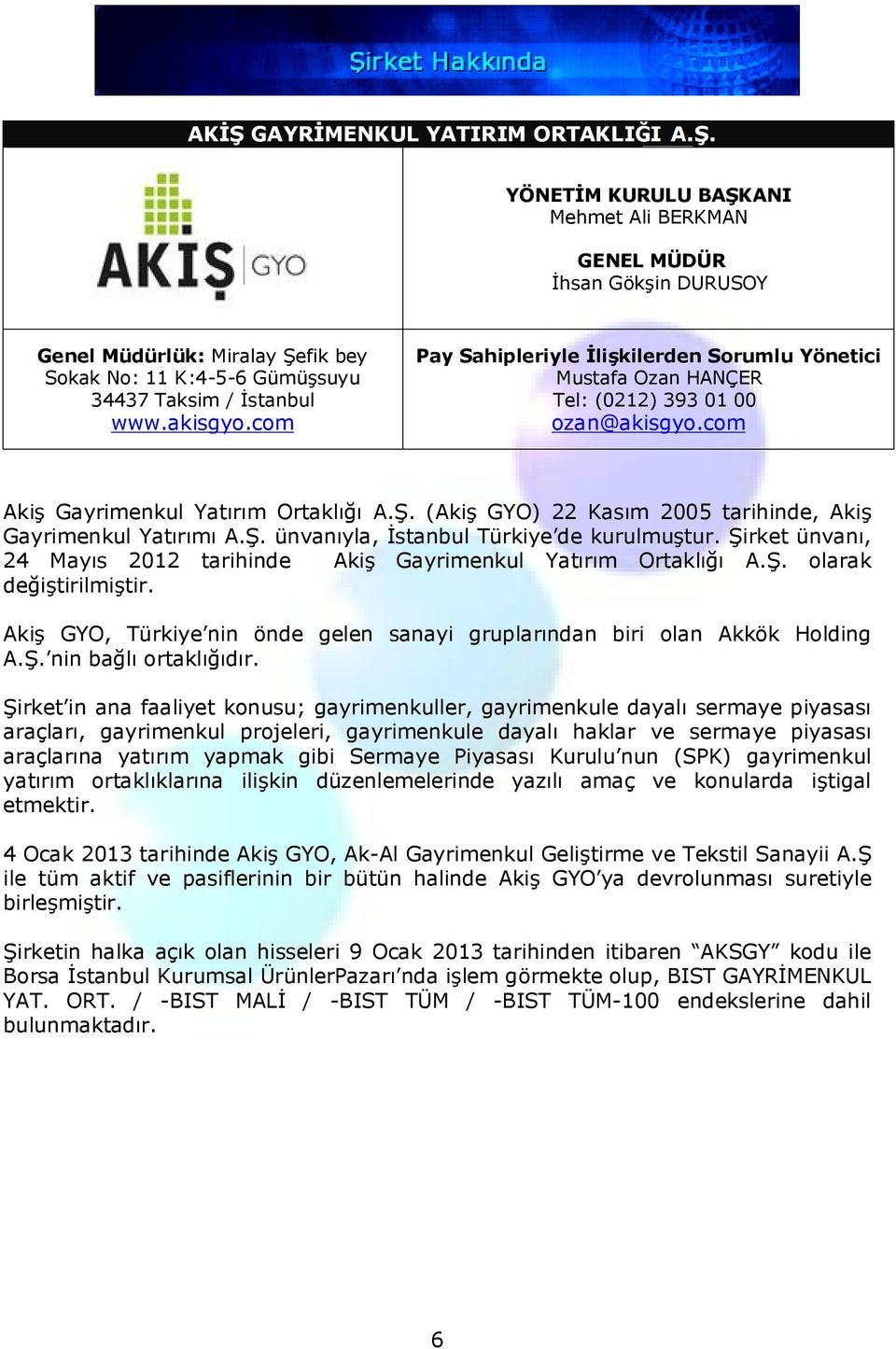 (Akiş GYO) 22 Kasım 2005 tarihinde, Akiş Gayrimenkul Yatırımı A.Ş. ünvanıyla, İstanbul Türkiye de kurulmuştur. Şirket ünvanı, 24 Mayıs 2012 tarihinde Akiş Gayrimenkul Yatırım Ortaklığı A.Ş. olarak değiştirilmiştir.