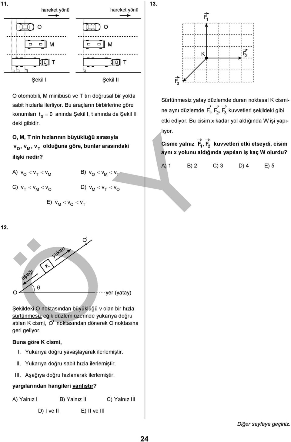 A) v < vt < vm B) v < v M < vt Sürtünmesiz yatay düzlemde duran noktasal K cismine aynı düzlemde F,F,F 1 kuvvetleri şekildeki gibi etki ediyor. Bu cisim x kadar yol aldığında W işi yapılıyor.