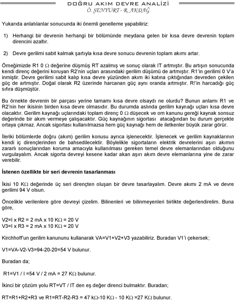 Bu artışın sonucunda kendi direnç değerini koruyan R2 nin uçları arasındaki gerilim düşümü de artmıştır. R1 in gerilimi 0 V a inmiştir.