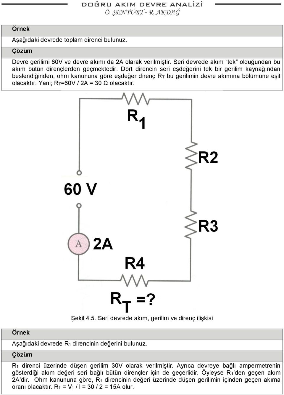 Dört direncin seri eşdeğerini tek bir gerilim kaynağından beslendiğinden, ohm kanununa göre eşdeğer direnç RT bu gerilimin devre akımına bölümüne eşit olacaktır. Yani; RT=60V / 2A = 30 Ω olacaktır.
