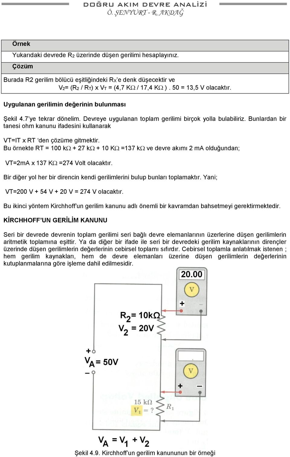 Bunlardan bir tanesi ohm kanunu ifadesini kullanarak VT=IT x RT den çözüme gitmektir. Bu örnekte RT = 100 k + 27 k + 10 K =137 k ve devre akımı 2 ma olduğundan; VT=2mA x 137 K =274 Volt olacaktır.