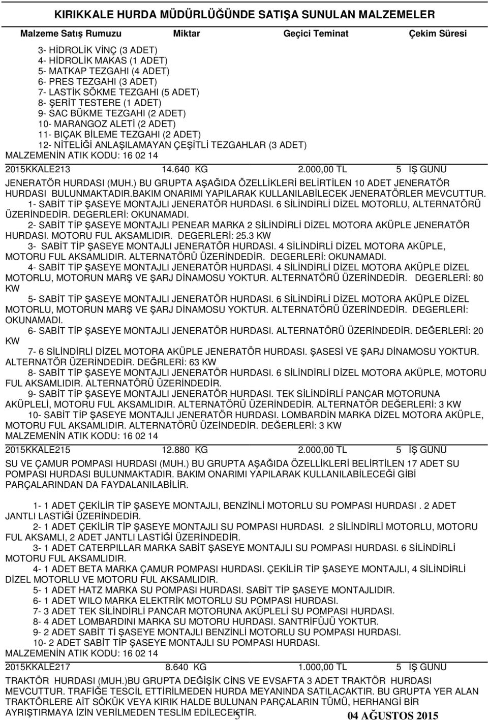 ) BU GRUPTA AŞAĞIDA ÖZELLİKLERİ BELİRTİLEN 10 ADET JENERATÖR HURDASI BULUNMAKTADIR.BAKIM ONARIMI YAPILARAK KULLANILABİLECEK JENERATÖRLER MEVCUTTUR. 1- SABİT TİP ŞASEYE MONTAJLI JENERATÖR HURDASI.