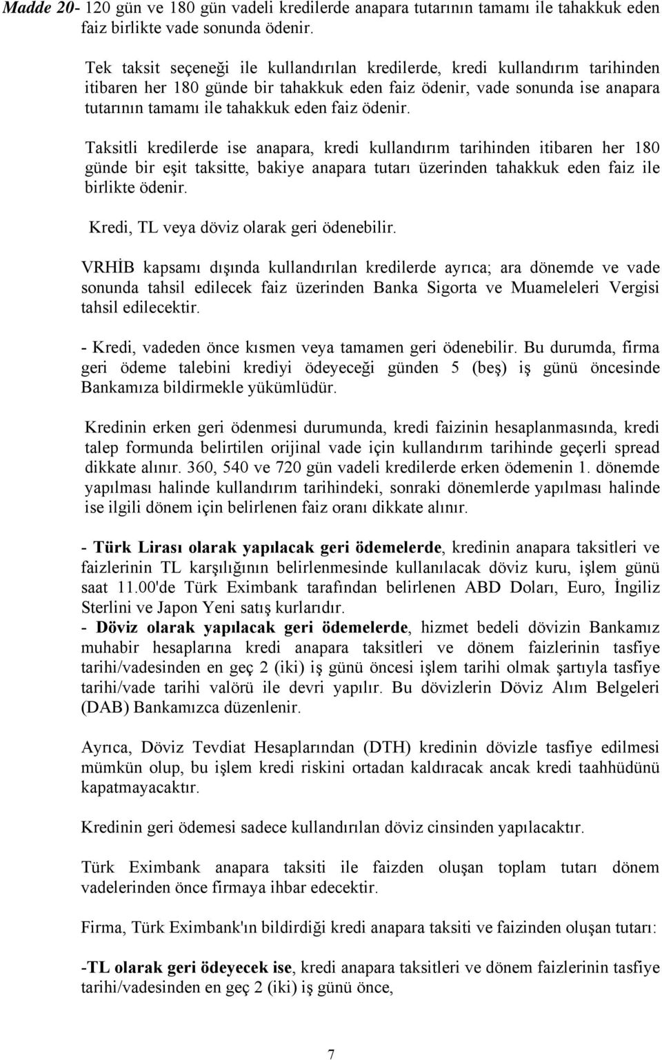 ödenir. Taksitli kredilerde ise anapara, kredi kullandırım tarihinden itibaren her 180 günde bir eşit taksitte, bakiye anapara tutarı üzerinden tahakkuk eden faiz ile birlikte ödenir.