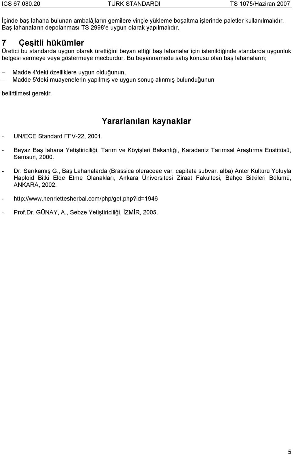 Bu beyannamede satış konusu olan baş lahanaların; Madde 4'deki özelliklere uygun olduğunun, Madde 5'deki muayenelerin yapılmış ve uygun sonuç alınmış bulunduğunun belirtilmesi gerekir.