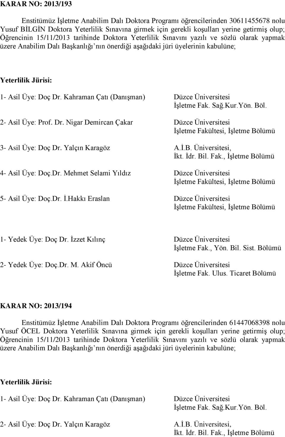 Yalçın Karagöz A.İ.B. Üniversitesi, 4- Asil Üye: Doç.Dr. Mehmet Selami Yıldız Düzce Üniversitesi 5- Asil Üye: Doç.Dr. İ.Hakkı Eraslan Düzce Üniversitesi 1- Yedek Üye: Doç Dr.