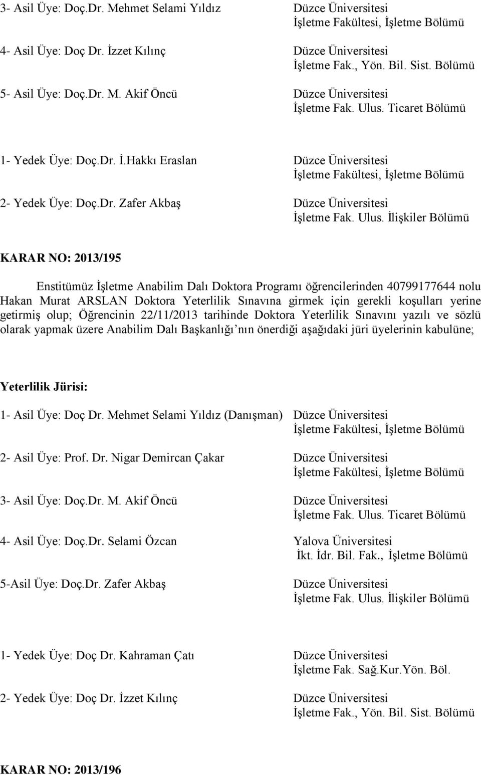 İlişkiler Bölümü KARAR NO: 2013/195 Enstitümüz İşletme Anabilim Dalı Doktora Programı öğrencilerinden 40799177644 nolu Hakan Murat ARSLAN Doktora Yeterlilik Sınavına girmek için gerekli koşulları