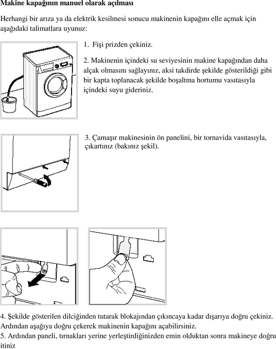 içindeki suyu gideriniz. 3. Çamaşır makinesinin ön panelini, bir tornavida vasıtasıyla, çıkartınız (bakınız şekil). 4.