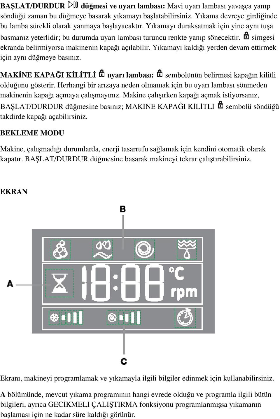 simgesi ekranda belirmiyorsa makinenin kapağı açılabilir. Yıkamayı kaldığı yerden devam ettirmek için aynı düğmeye basınız.