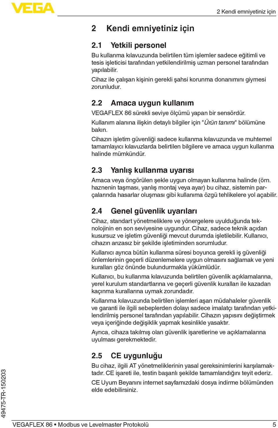 Cihaz ile çalışan kişinin gerekli şahsi korunma donanımını giymesi zorunludur. 2.2 Amaca uygun kullanım VEGAFLEX 86 sürekli seviye ölçümü yapan bir sensördür.