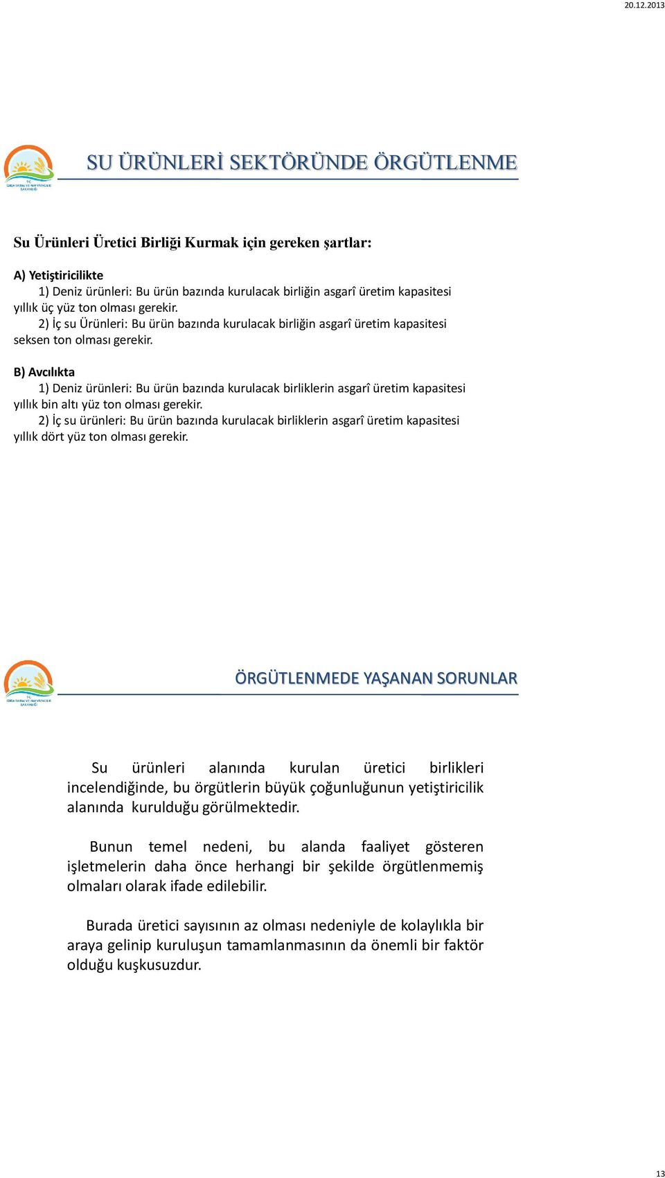 B) Avcılıkta 1) Deniz ürünleri: Bu ürün bazında kurulacak birliklerin asgarî üretim kapasitesi yıllık bin altı yüz ton olması gerekir.