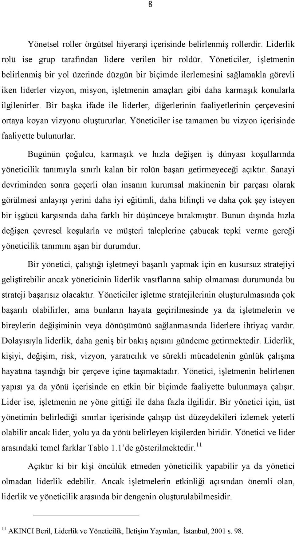 Bir başka ifade ile liderler, diğerlerinin faaliyetlerinin çerçevesini ortaya koyan vizyonu oluştururlar. Yöneticiler ise tamamen bu vizyon içerisinde faaliyette bulunurlar.