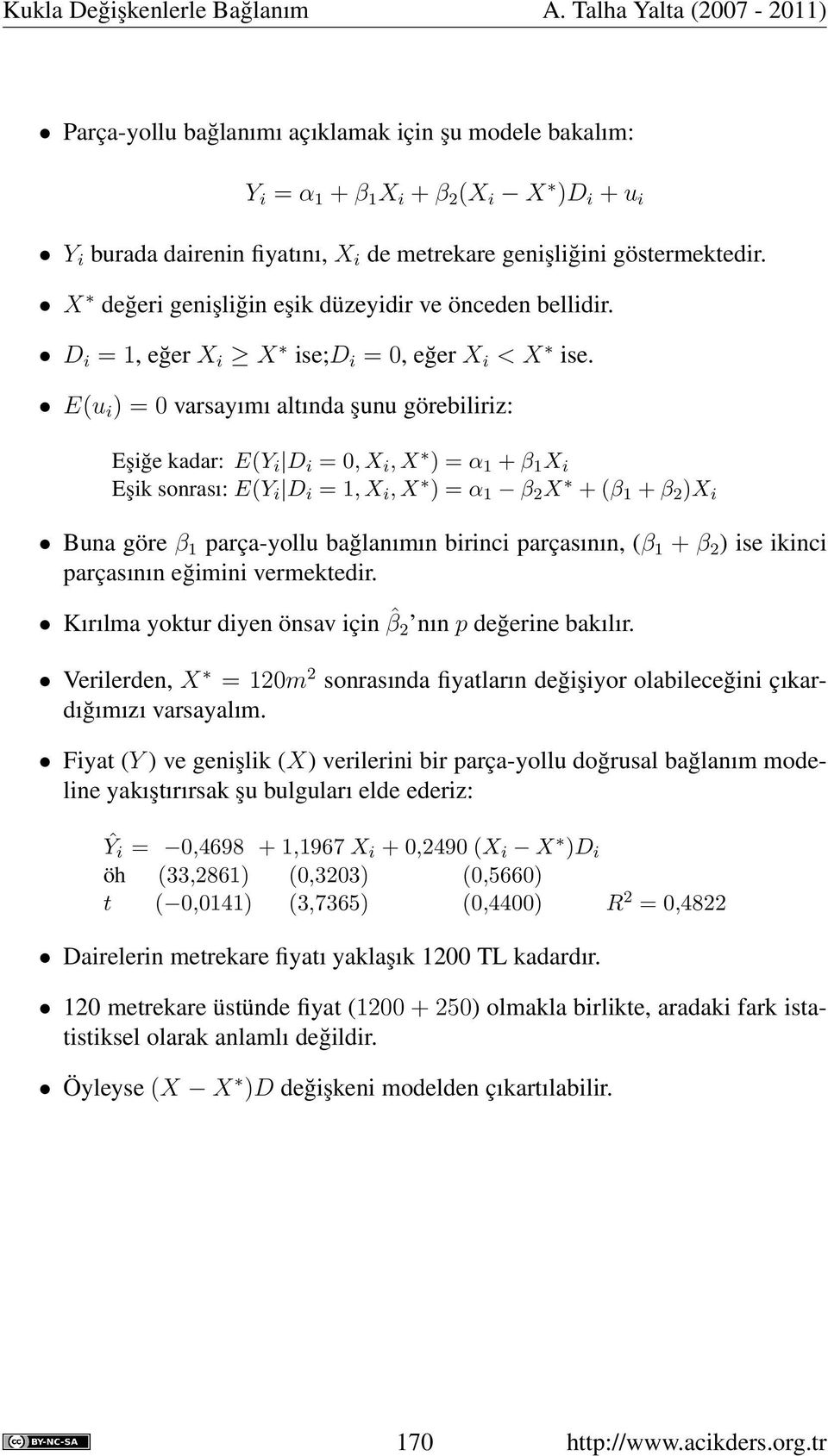 E(u i ) = 0 varsayımı altında şunu görebiliriz: Eşiğe kadar: E(Y i D i = 0, X i, X ) = α 1 + β 1 X i Eşik sonrası: E(Y i D i = 1, X i, X ) = α 1 β 2 X + (β 1 + β 2 )X i Buna göre β 1 parça-yollu