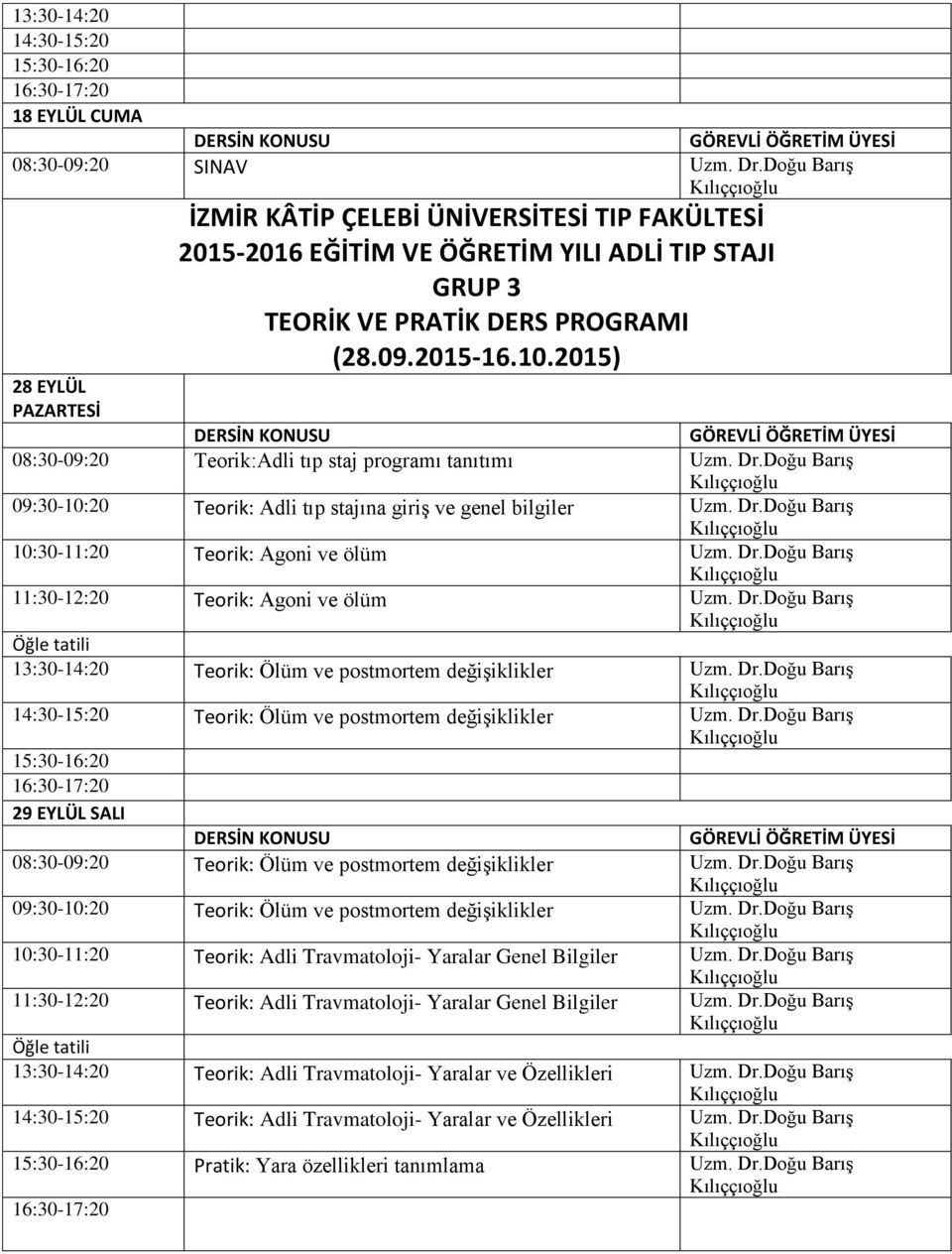 2015) 28 EYLÜL PAZARTESİ 08:30-09:20 Teorik:Adli tıp staj programı tanıtımı Uzm. Dr.Doğu Barış 09:30-10:20 Teorik: Adli tıp stajına giriş ve genel bilgiler Uzm. Dr.Doğu Barış 10:30-11:20 Teorik: Agoni ve ölüm Uzm.