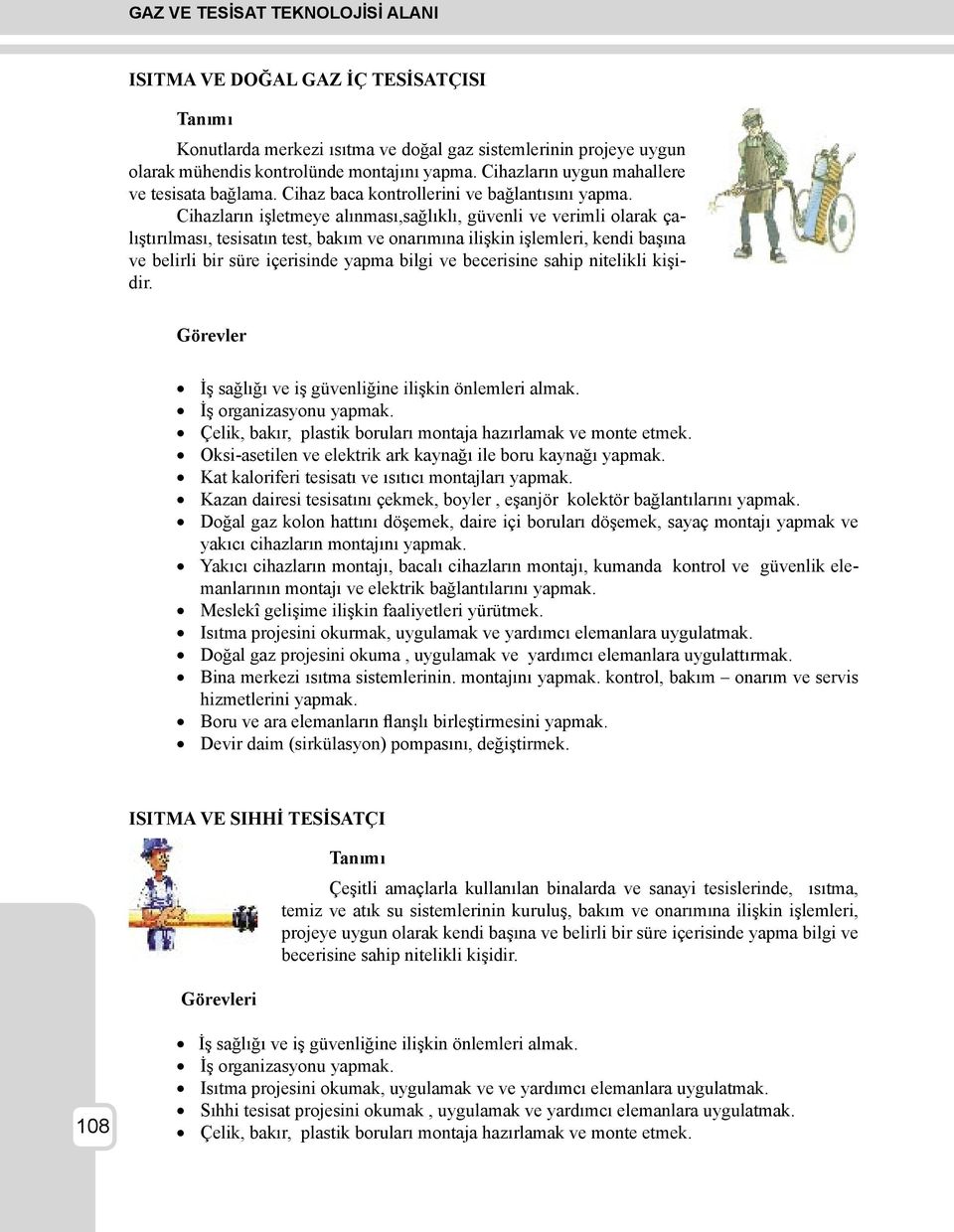 Cihazların işletmeye alınması,sağlıklı, güvenli ve verimli olarak çalıştırılması, tesisatın test, bakım ve onarımına ilişkin işlemleri, kendi başına ve belirli bir süre içerisinde yapma bilgi ve