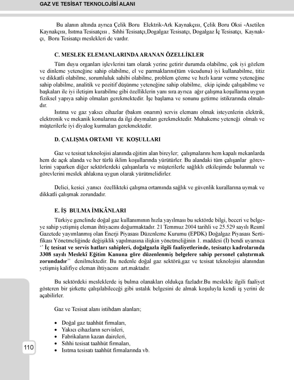 MESLEK ELEMANLARINDA ARANAN ÖZELLİKLER Tüm duyu organları işlevlerini tam olarak yerine getirir durumda olabilme, çok iyi gözlem ve dinleme yeteneğine sahip olabilme, el ve parmaklarını(tüm vücudunu)