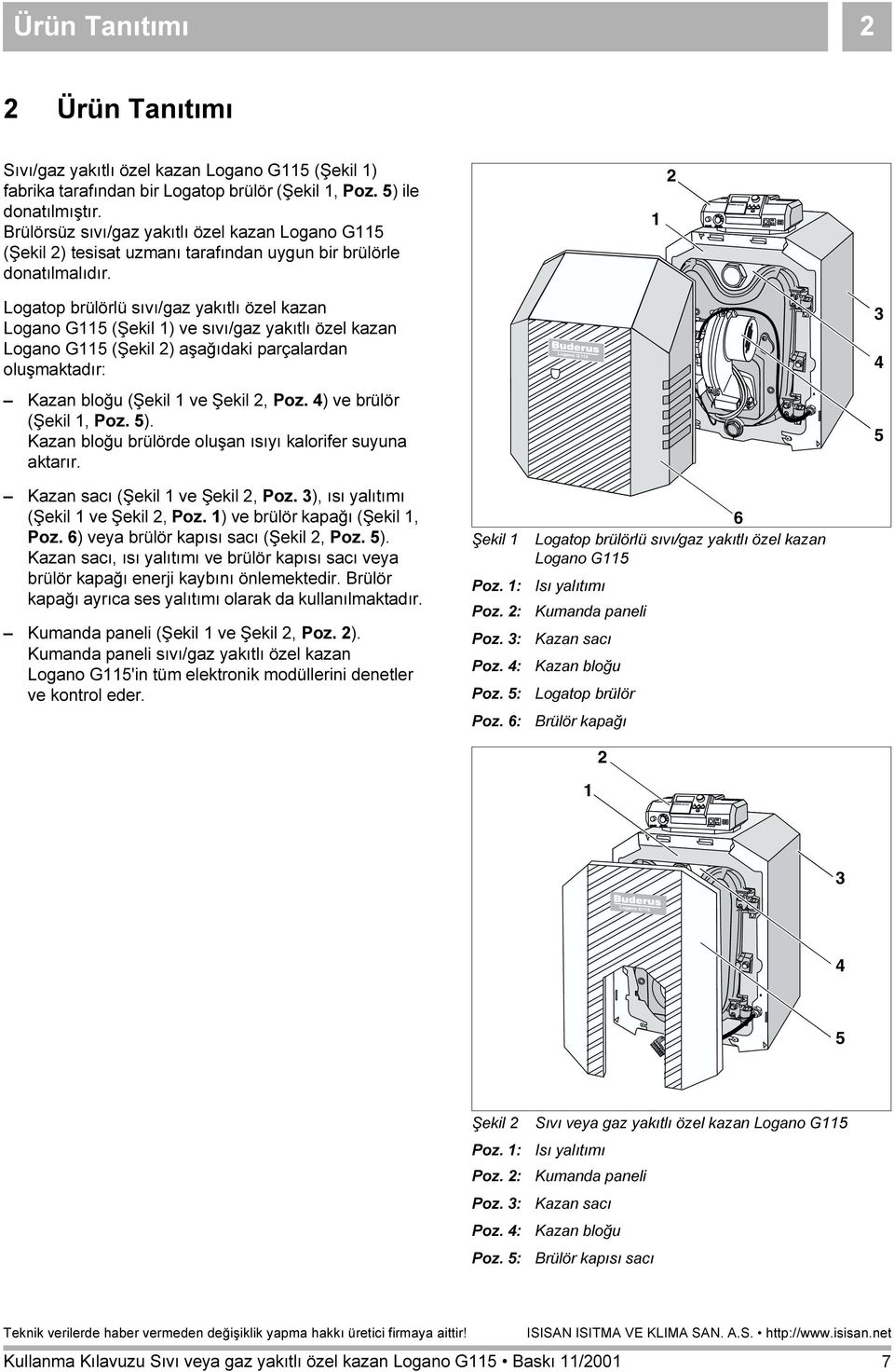 1 2 Logatop brülörlü sıvı/gaz yakıtlı özel kazan Logano G115 (Şekil 1) ve sıvı/gaz yakıtlı özel kazan Logano G115 (Şekil 2) aşağıdaki parçalardan oluşmaktadır: Kazan bloğu (Şekil 1 ve Şekil 2, Poz.