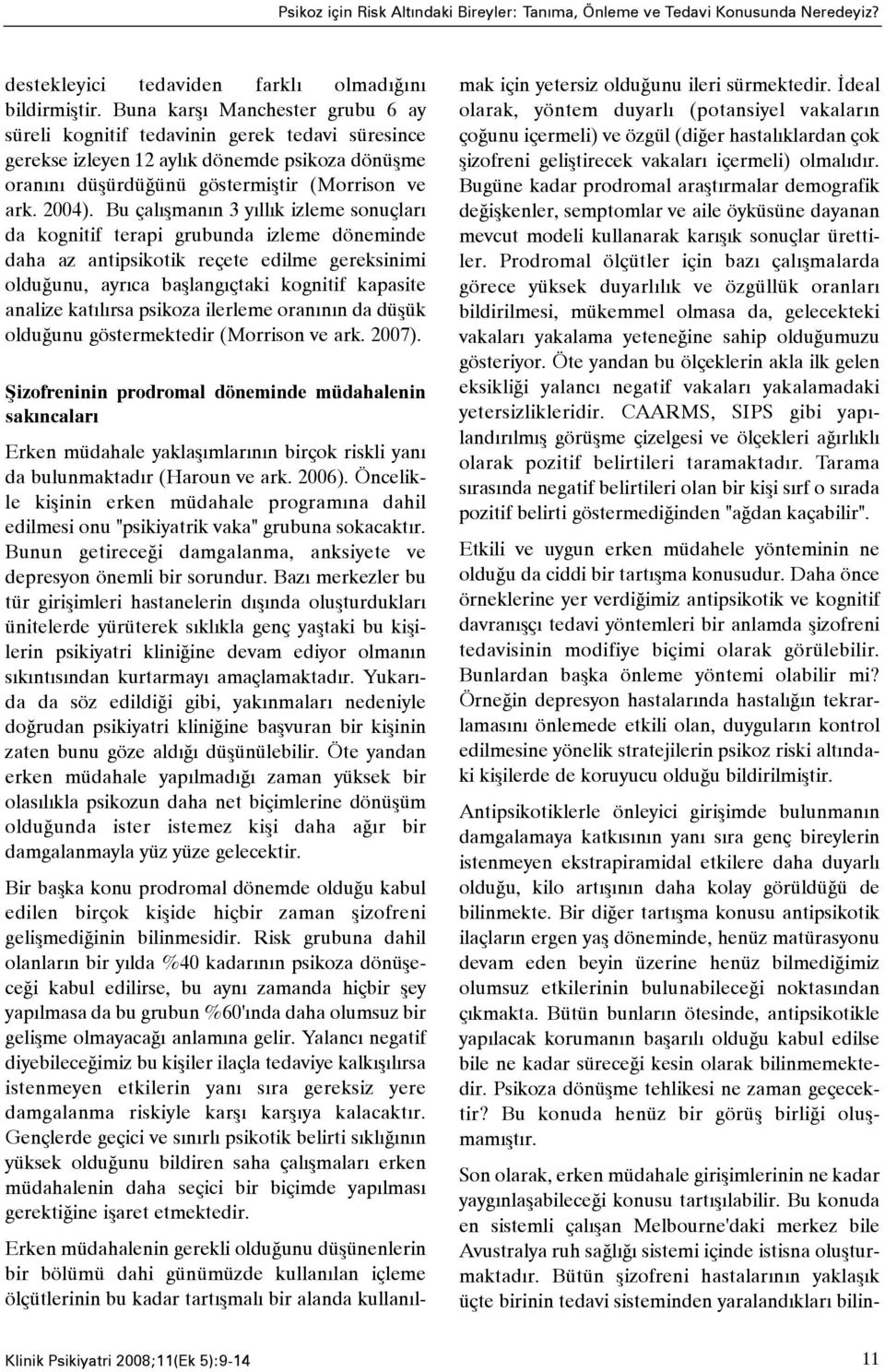 Bu çalýþmanýn 3 yýllýk izleme sonuçlarý da kognitif terapi grubunda izleme döneminde daha az antipsikotik reçete edilme gereksinimi olduðunu, ayrýca baþlangýçtaki kognitif kapasite analize katýlýrsa