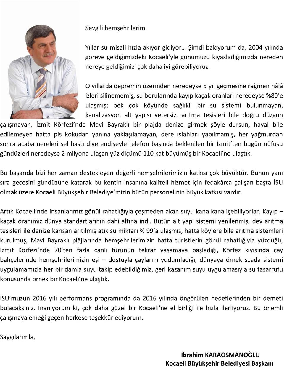 O yıllarda depremin üzerinden neredeyse 5 yıl geçmesine rağmen hâlâ izleri silinememiş, su borularında kayıp kaçak oranları neredeyse %80 e ulaşmış; pek çok köyünde sağlıklı bir su sistemi