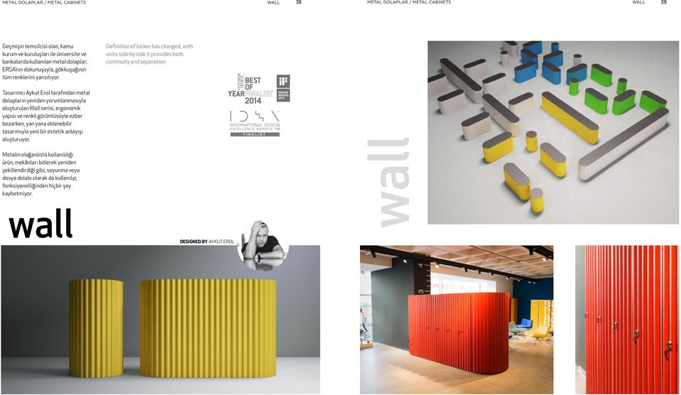 Tasarımcı Aykut Erol tarafından metal dolapların yeniden yorumlanmasıyla oluşturulan Wall serisi, ergonomik yapısı ve renkli görüntüsüyle ezber bozarken, yan yana eklenebilir tasarımıyla yeni bir