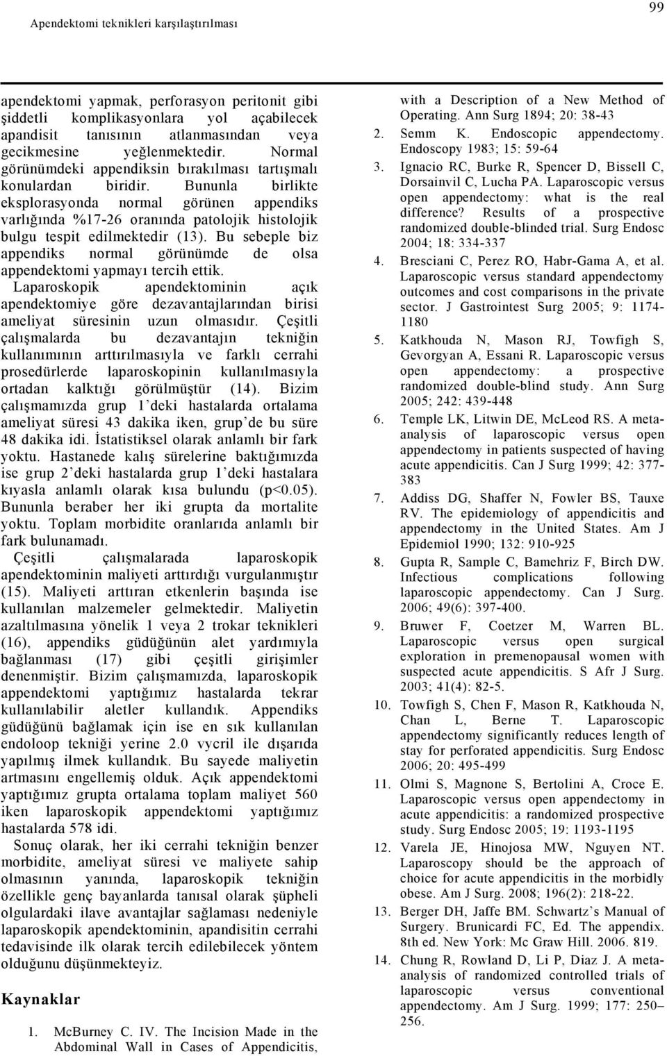 Bununla birlikte eksplorasyonda normal görünen appendiks varlığında %17-26 oranında patolojik histolojik bulgu tespit edilmektedir (13).