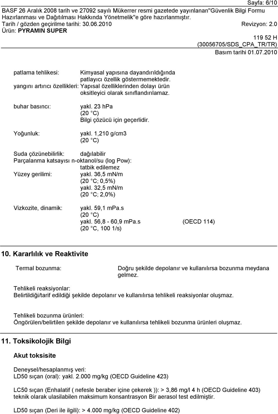 23 hpa (20 C) Bilgi çözücü için geçerlidir. yakl. 1,210 g/cm3 (20 C) Suda çözünebilirlik: dağılabilir Parçalanma katsayısı n-oktanol/su (log Pow): tatbik edilemez Yüzey gerilimi: yakl.