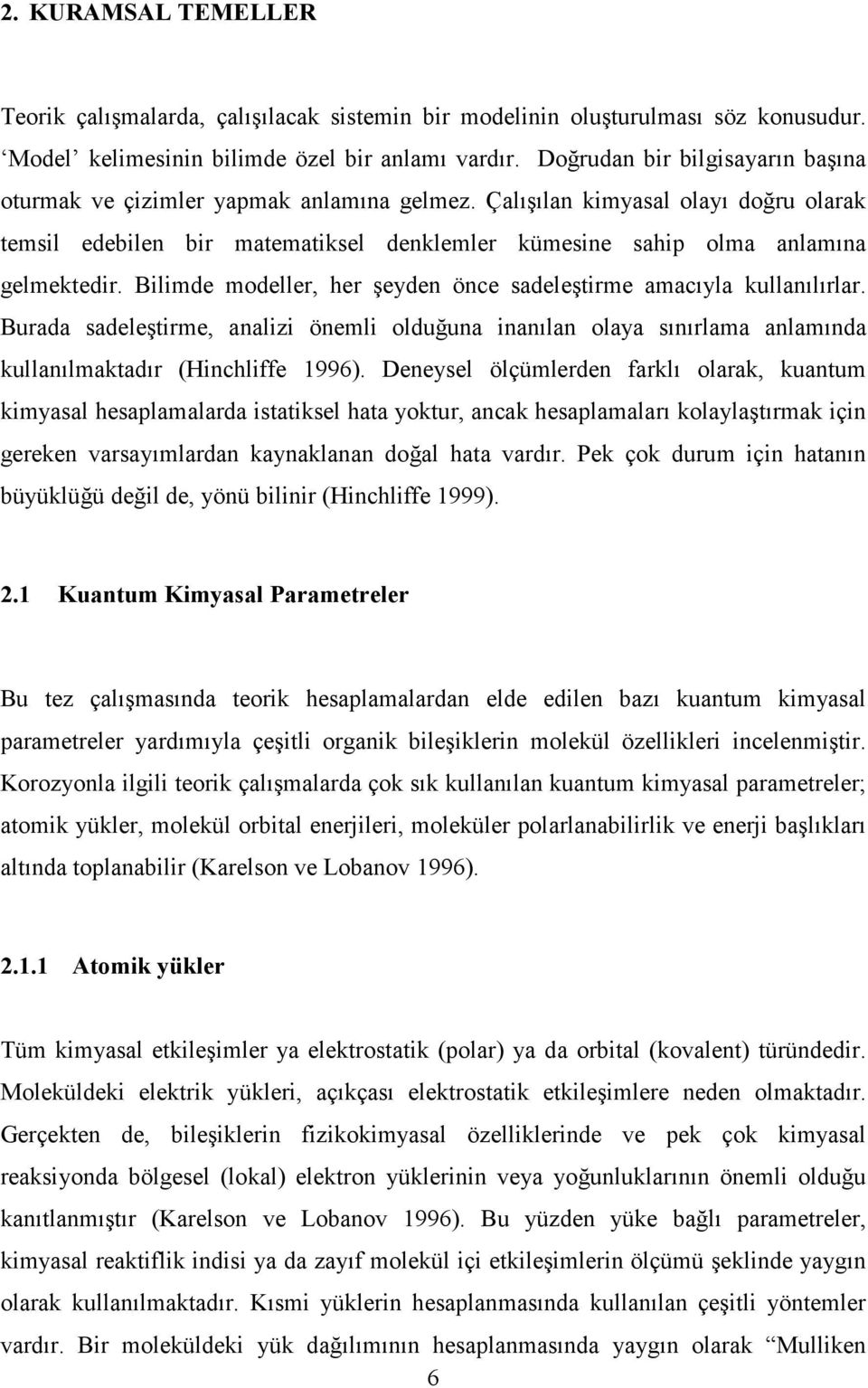 Bilimde modeller, her şeyden önce sadeleştirme amacıyla kullanılırlar. Burada sadeleştirme, analizi önemli olduğuna inanılan olaya sınırlama anlamında kullanılmaktadır (Hinchliffe 1996).