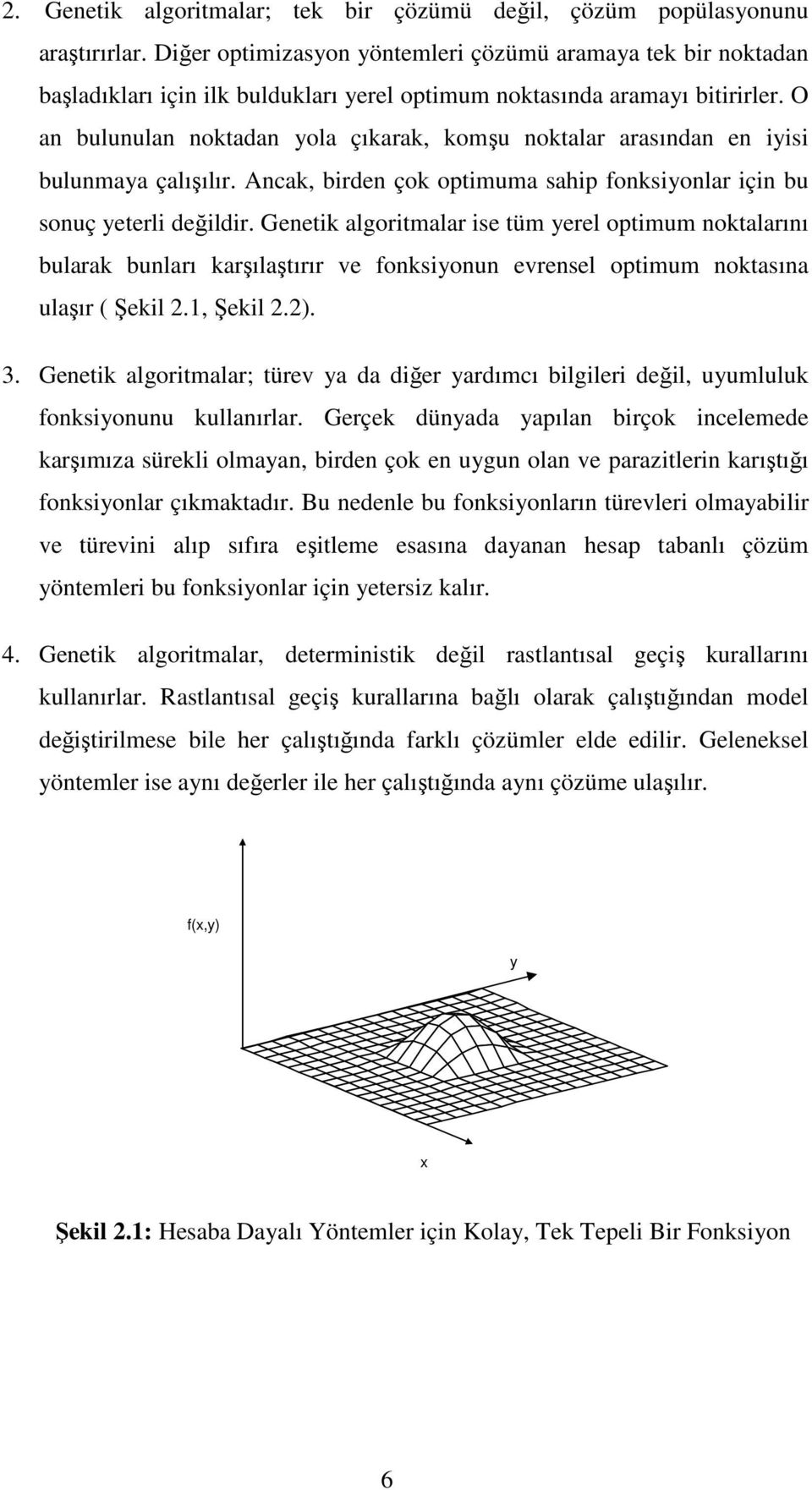 O an bulunulan noktadan yola çıkarak, komşu noktalar arasından en iyisi bulunmaya çalışılır. Ancak, birden çok optimuma sahip fonksiyonlar için bu sonuç yeterli değildir.