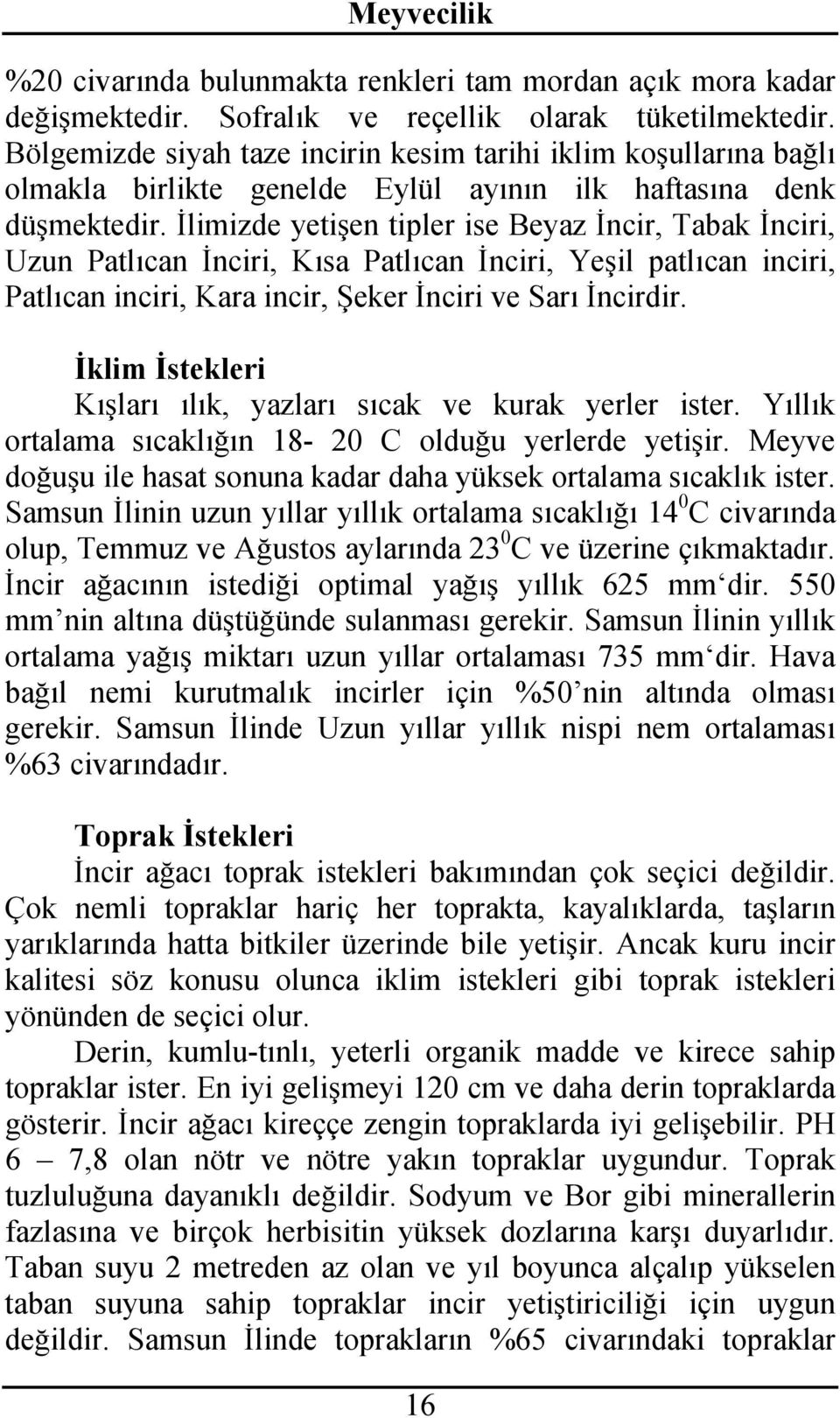 İlimizde yetişen tipler ise Beyaz İncir, Tabak İnciri, Uzun Patlıcan İnciri, Kısa Patlıcan İnciri, Yeşil patlıcan inciri, Patlıcan inciri, Kara incir, Şeker İnciri ve Sarı İncirdir.