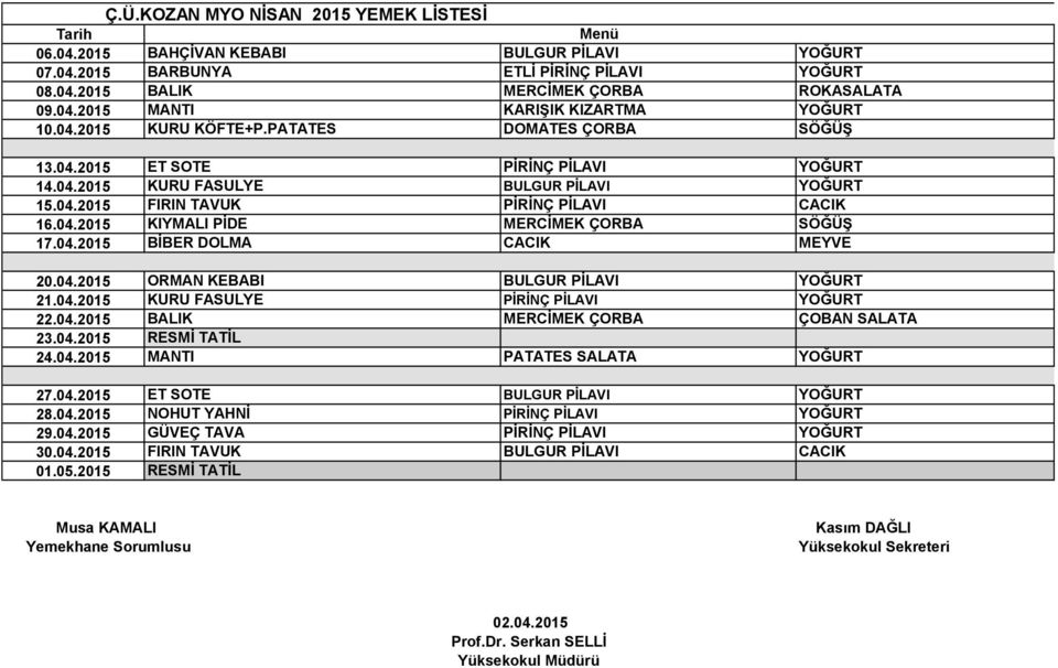 04.2015 BİBER DOLMA CACIK MEYVE 20.04.2015 ORMAN KEBABI BULGUR PİLAVI YOĞURT 21.04.2015 KURU FASULYE PİRİNÇ PİLAVI YOĞURT 22.04.2015 BALIK MERCİMEK ÇORBA ÇOBAN SALATA 23.04.2015 RESMİ TATİL 24.04.2015 MANTI PATATES SALATA YOĞURT 27.