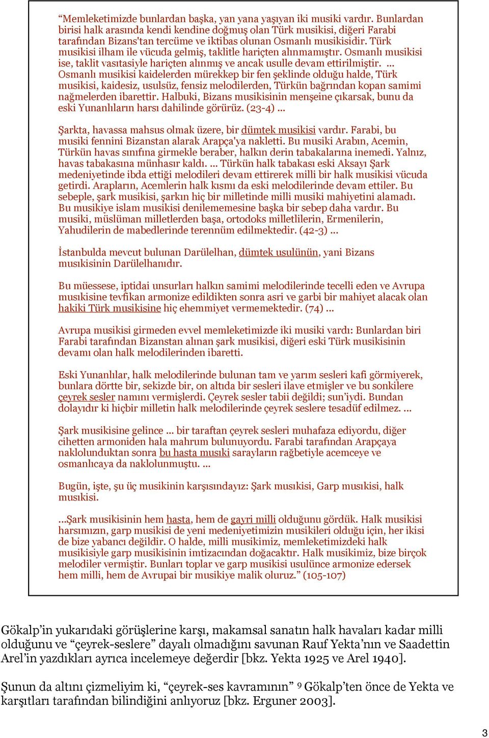 Türk musikisi ilham ile vücuda gelmiş, taklitle hariçten alınmamıştır. Osmanlı musikisi ise, taklit vasıtasiyle hariçten alınmış ve ancak usulle devam ettirilmiştir.