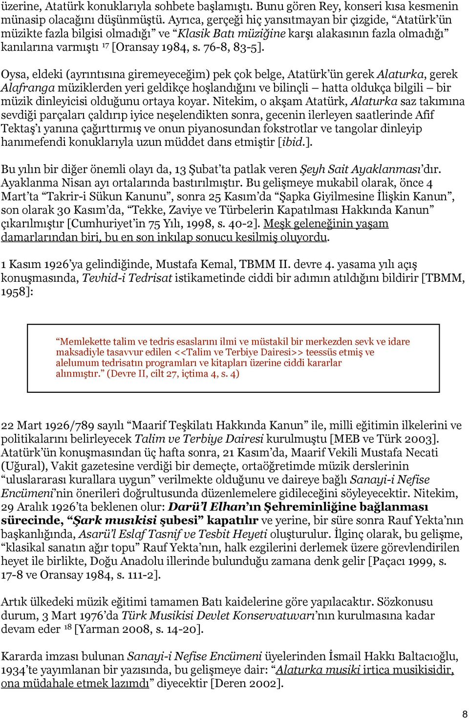 Oysa, eldeki (ayrıntısına giremeyeceğim) pek çok belge, Atatürk ün gerek Alaturka, gerek Alafranga müziklerden yeri geldikçe hoşlandığını ve bilinçli hatta oldukça bilgili bir müzik dinleyicisi