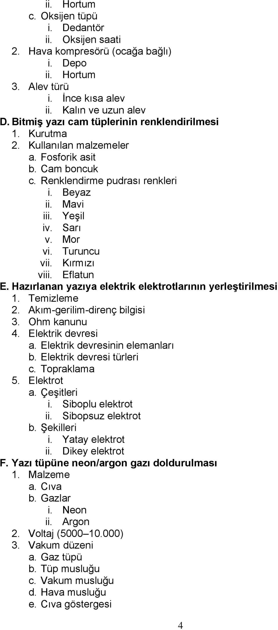 Turuncu vii. Kırmızı viii. Eflatun E. Hazırlanan yazıya elektrik elektrotlarının yerleştirilmesi 1. Temizleme 2. Akım-gerilim-direnç bilgisi 3. Ohm kanunu 4. Elektrik devresi a.