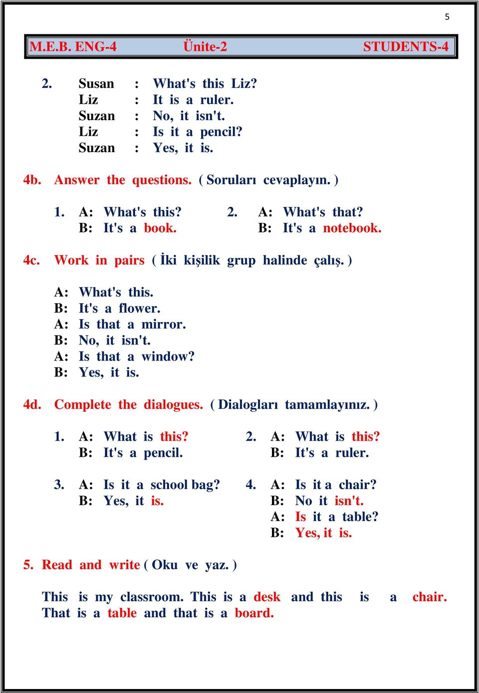 A: Is that a window? B: Yes, it is. 4d. Complete the dialogues. ( Dialogları tamamlayınız. ) 1. A: What is this? 2. A: What is this? B: It's a pencil. B: It's a ruler. 3. A: Is it a school bag?