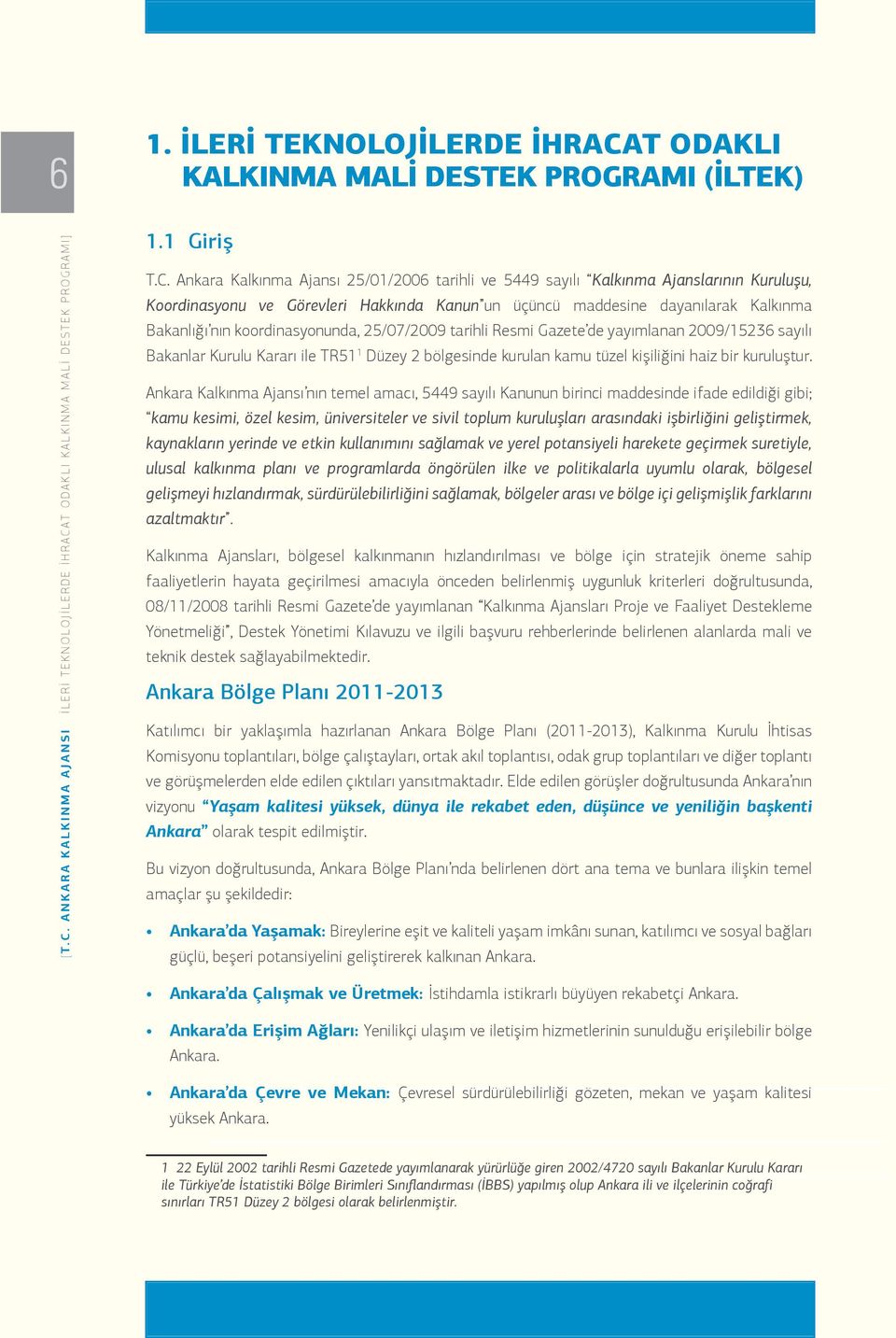 Ankara Kalkınma Ajansı 25/01/2006 tarihli ve 5449 sayılı Kalkınma Ajanslarının Kuruluşu, Koordinasyonu ve Görevleri Hakkında Kanun un üçüncü maddesine dayanılarak Kalkınma Bakanlığı nın