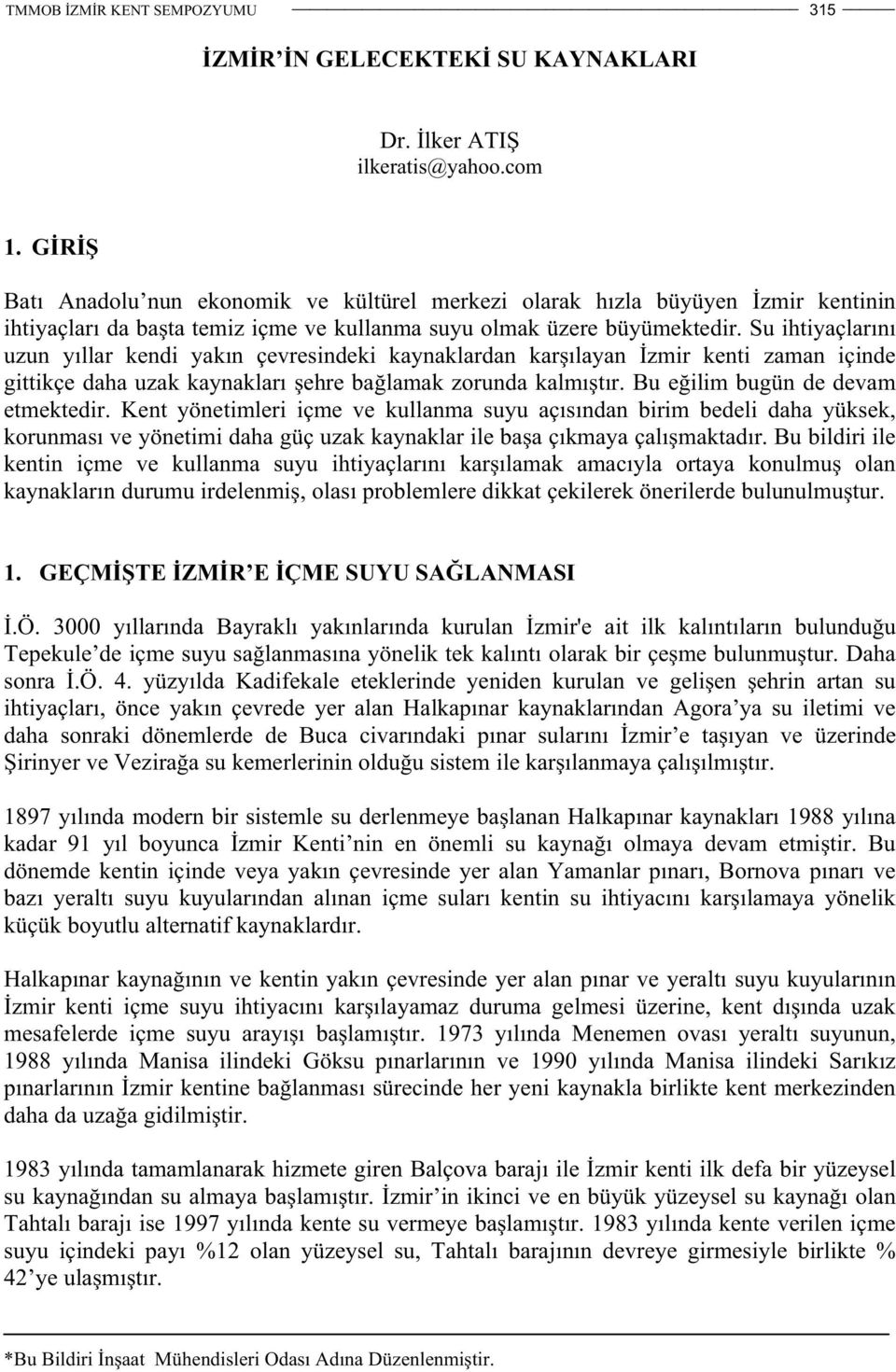 Su ihtiyaçlarını uzun yıllar kendi yakın çevresindeki kaynaklardan kar ılayan zmir kenti zaman içinde gittikçe daha uzak kaynakları ehre ba lamak zorunda kalmı tır.